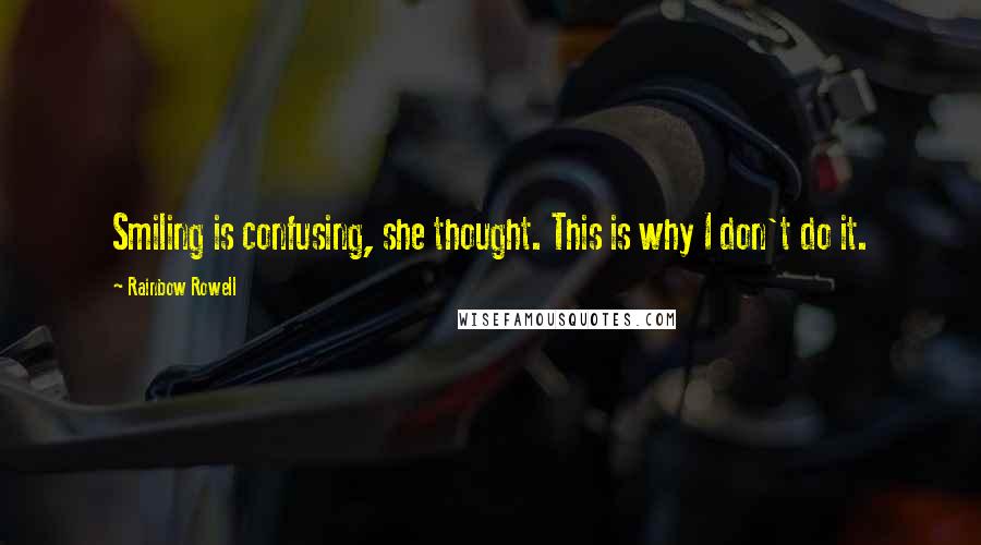 Rainbow Rowell Quotes: Smiling is confusing, she thought. This is why I don't do it.