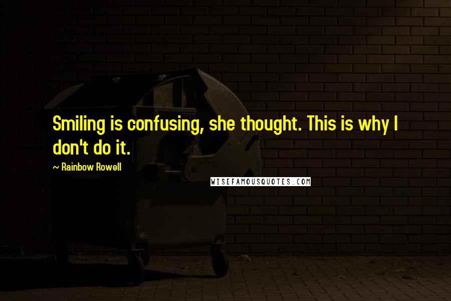 Rainbow Rowell Quotes: Smiling is confusing, she thought. This is why I don't do it.