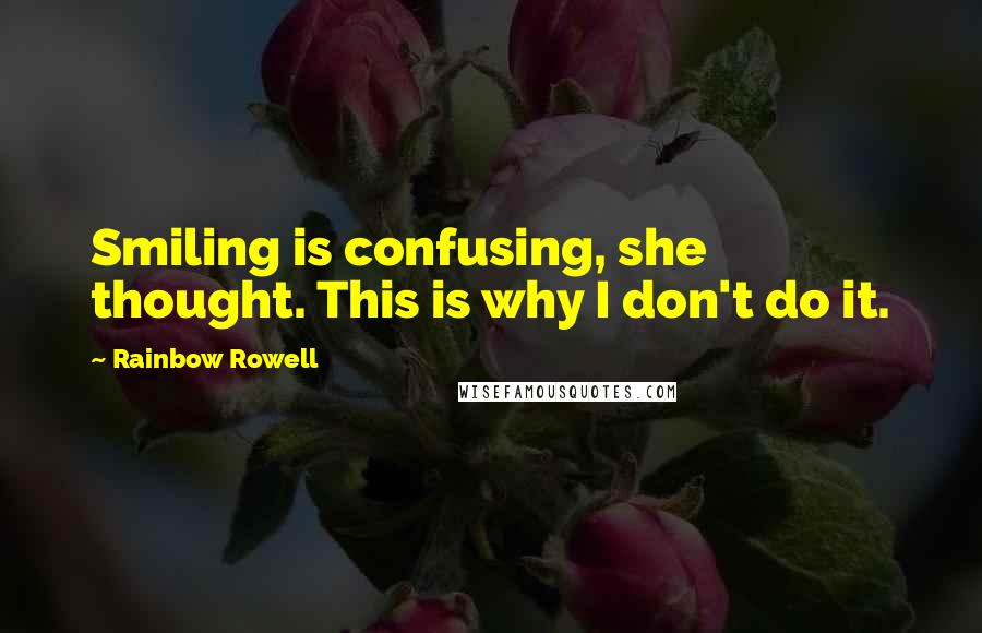 Rainbow Rowell Quotes: Smiling is confusing, she thought. This is why I don't do it.