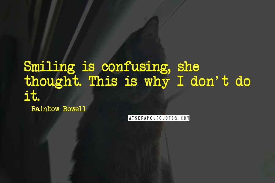 Rainbow Rowell Quotes: Smiling is confusing, she thought. This is why I don't do it.