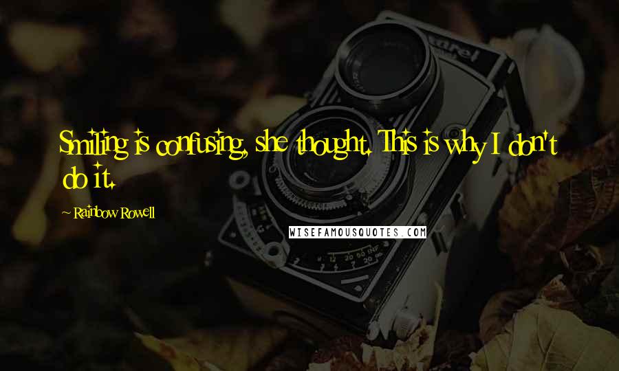 Rainbow Rowell Quotes: Smiling is confusing, she thought. This is why I don't do it.