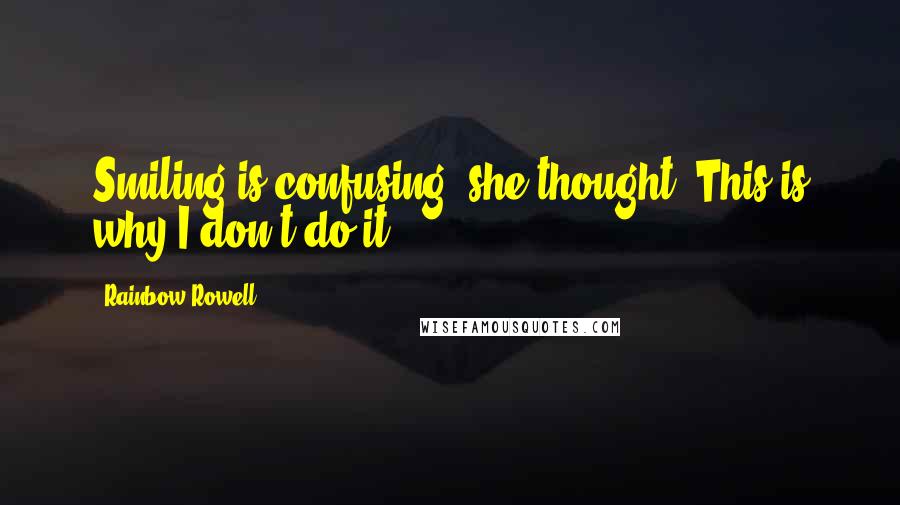 Rainbow Rowell Quotes: Smiling is confusing, she thought. This is why I don't do it.