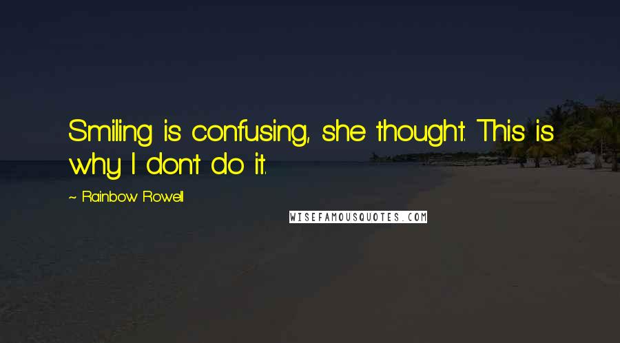 Rainbow Rowell Quotes: Smiling is confusing, she thought. This is why I don't do it.