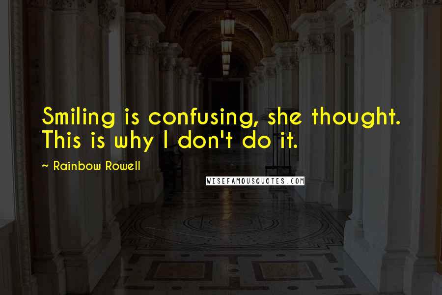 Rainbow Rowell Quotes: Smiling is confusing, she thought. This is why I don't do it.