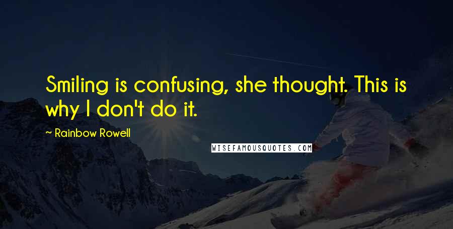 Rainbow Rowell Quotes: Smiling is confusing, she thought. This is why I don't do it.