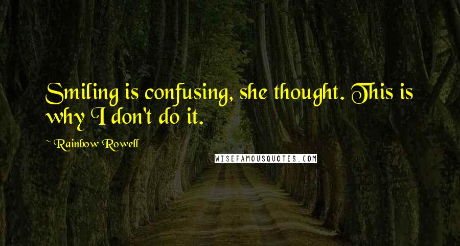 Rainbow Rowell Quotes: Smiling is confusing, she thought. This is why I don't do it.