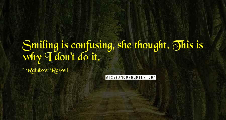 Rainbow Rowell Quotes: Smiling is confusing, she thought. This is why I don't do it.