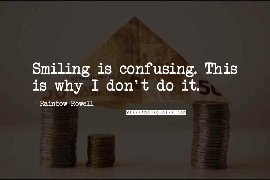 Rainbow Rowell Quotes: Smiling is confusing. This is why I don't do it.