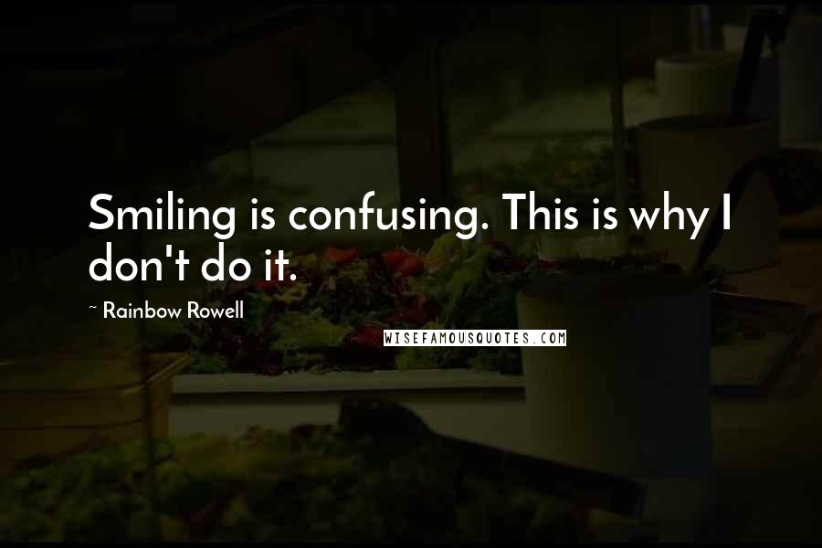 Rainbow Rowell Quotes: Smiling is confusing. This is why I don't do it.