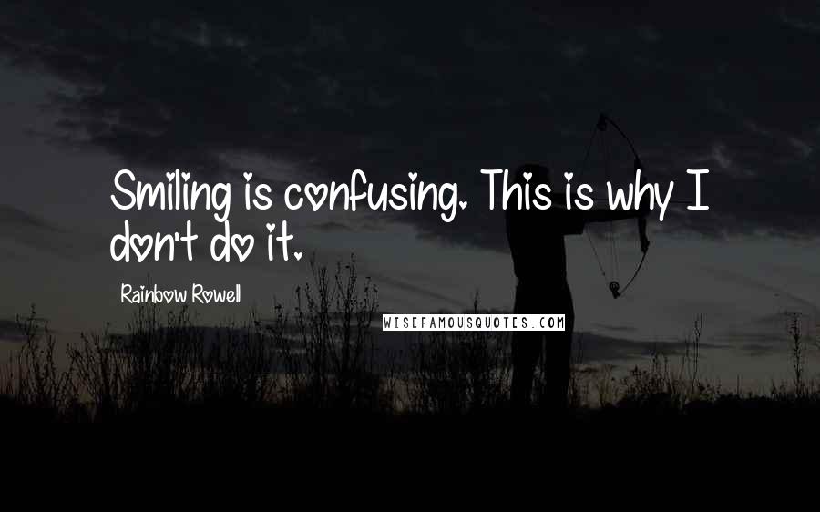 Rainbow Rowell Quotes: Smiling is confusing. This is why I don't do it.