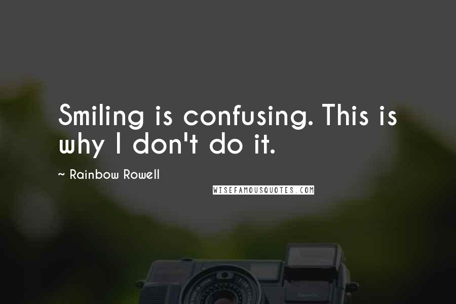 Rainbow Rowell Quotes: Smiling is confusing. This is why I don't do it.