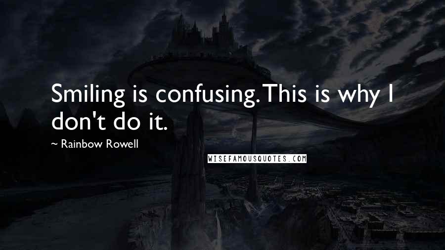 Rainbow Rowell Quotes: Smiling is confusing. This is why I don't do it.