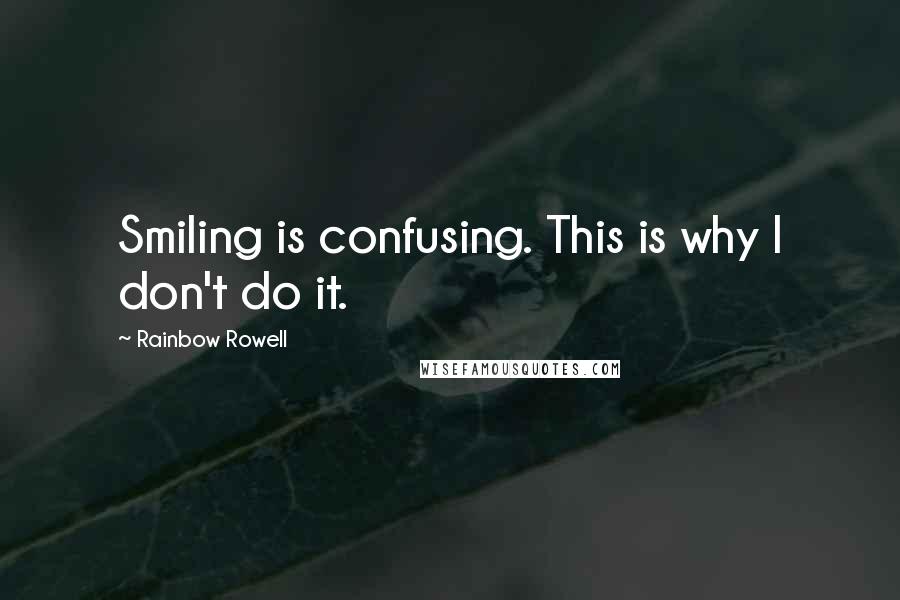 Rainbow Rowell Quotes: Smiling is confusing. This is why I don't do it.