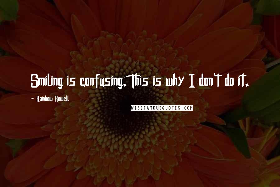 Rainbow Rowell Quotes: Smiling is confusing. This is why I don't do it.