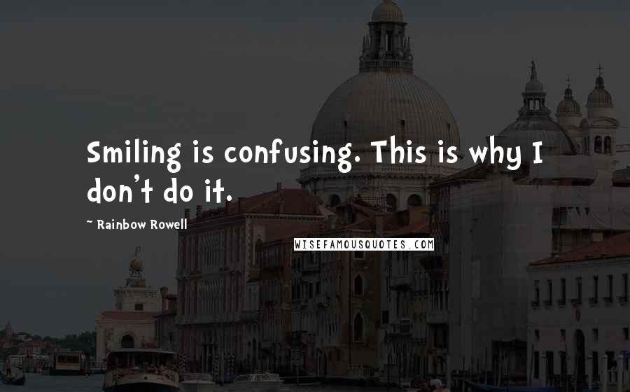 Rainbow Rowell Quotes: Smiling is confusing. This is why I don't do it.