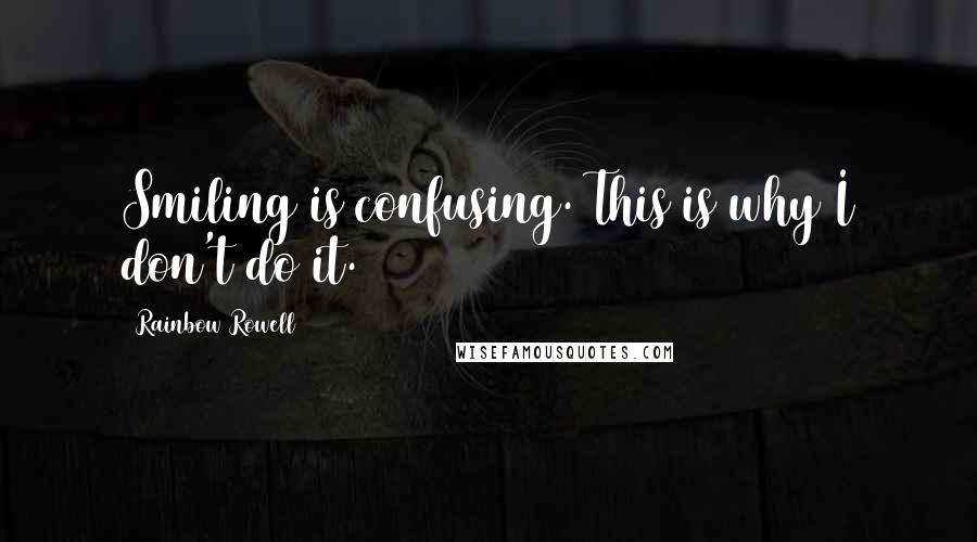 Rainbow Rowell Quotes: Smiling is confusing. This is why I don't do it.