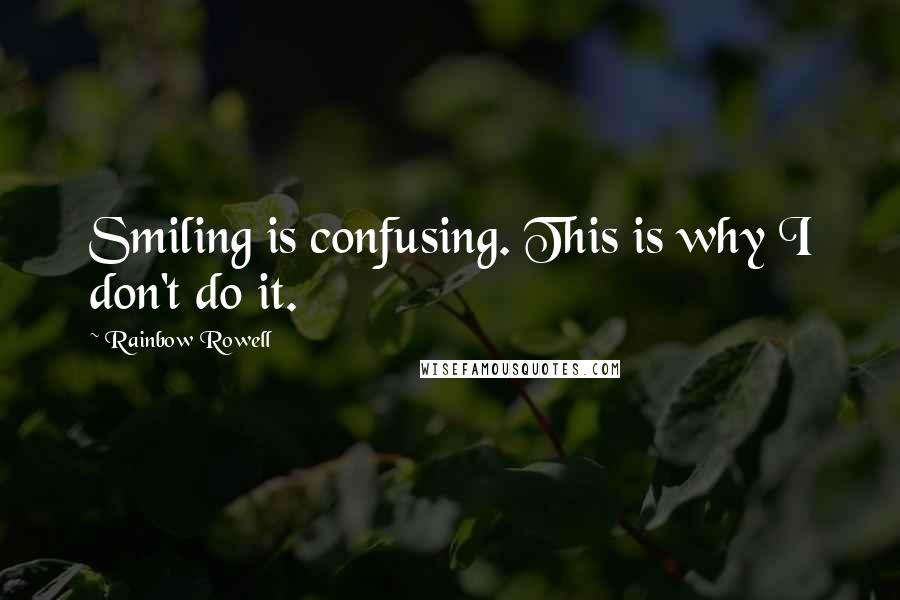 Rainbow Rowell Quotes: Smiling is confusing. This is why I don't do it.