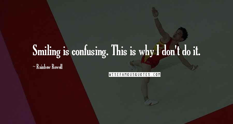 Rainbow Rowell Quotes: Smiling is confusing. This is why I don't do it.