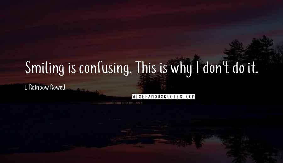 Rainbow Rowell Quotes: Smiling is confusing. This is why I don't do it.