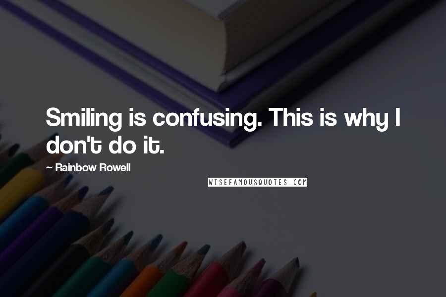 Rainbow Rowell Quotes: Smiling is confusing. This is why I don't do it.