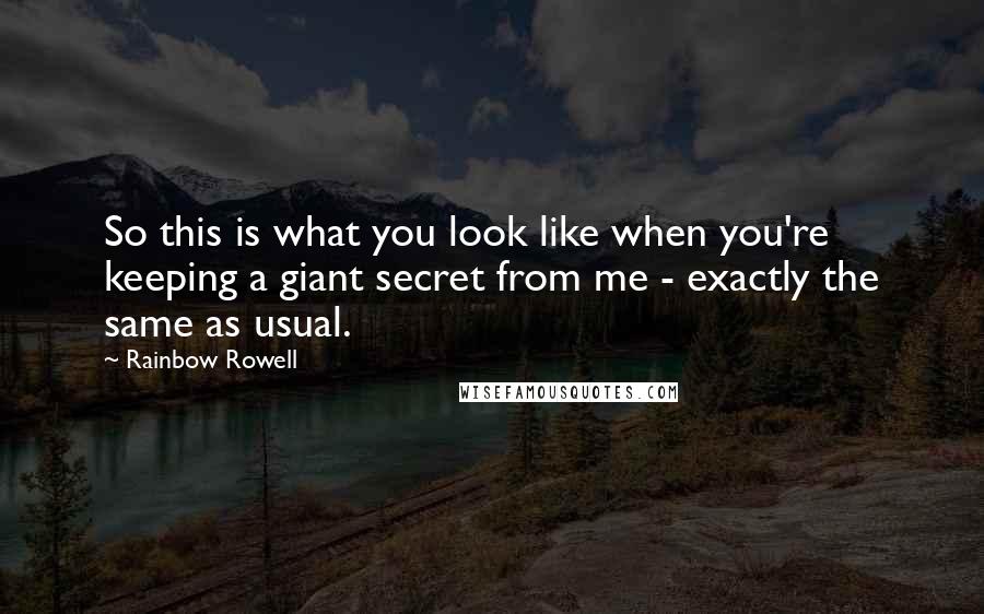 Rainbow Rowell Quotes: So this is what you look like when you're keeping a giant secret from me - exactly the same as usual.