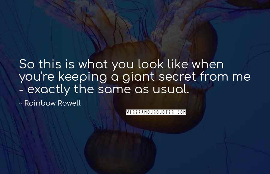 Rainbow Rowell Quotes: So this is what you look like when you're keeping a giant secret from me - exactly the same as usual.