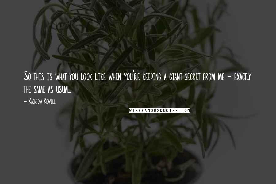 Rainbow Rowell Quotes: So this is what you look like when you're keeping a giant secret from me - exactly the same as usual.