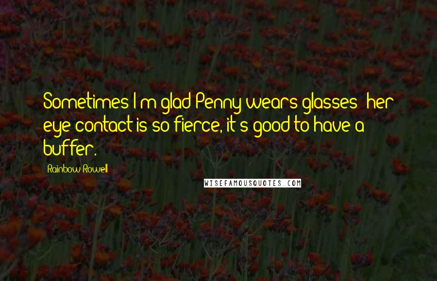 Rainbow Rowell Quotes: Sometimes I'm glad Penny wears glasses; her eye contact is so fierce, it's good to have a buffer.