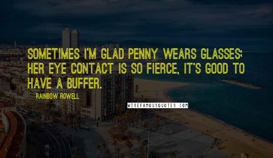 Rainbow Rowell Quotes: Sometimes I'm glad Penny wears glasses; her eye contact is so fierce, it's good to have a buffer.