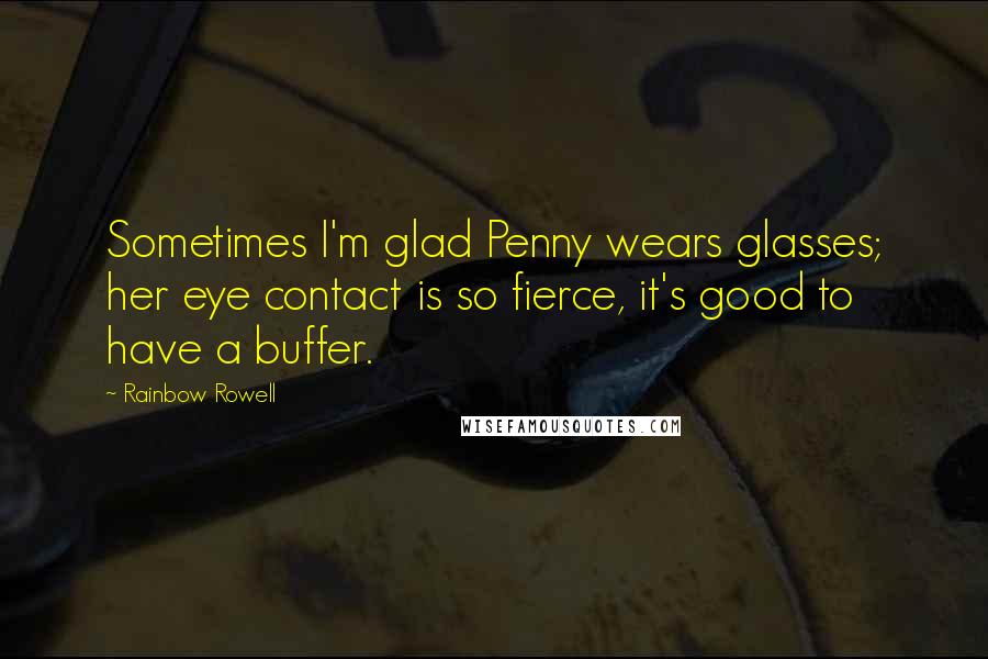 Rainbow Rowell Quotes: Sometimes I'm glad Penny wears glasses; her eye contact is so fierce, it's good to have a buffer.
