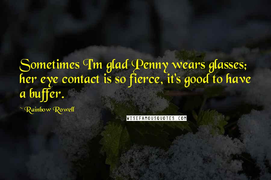 Rainbow Rowell Quotes: Sometimes I'm glad Penny wears glasses; her eye contact is so fierce, it's good to have a buffer.