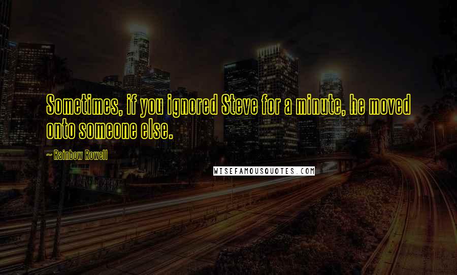 Rainbow Rowell Quotes: Sometimes, if you ignored Steve for a minute, he moved onto someone else.