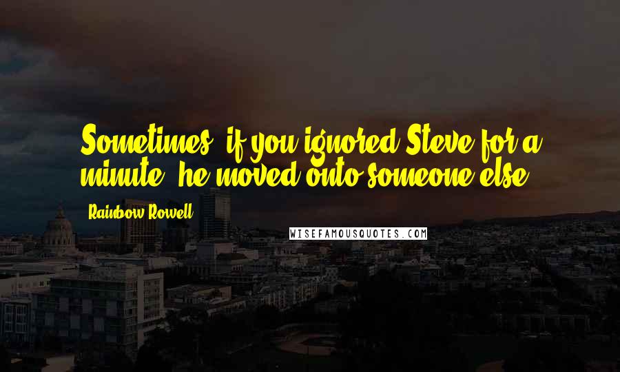 Rainbow Rowell Quotes: Sometimes, if you ignored Steve for a minute, he moved onto someone else.