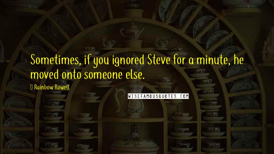 Rainbow Rowell Quotes: Sometimes, if you ignored Steve for a minute, he moved onto someone else.