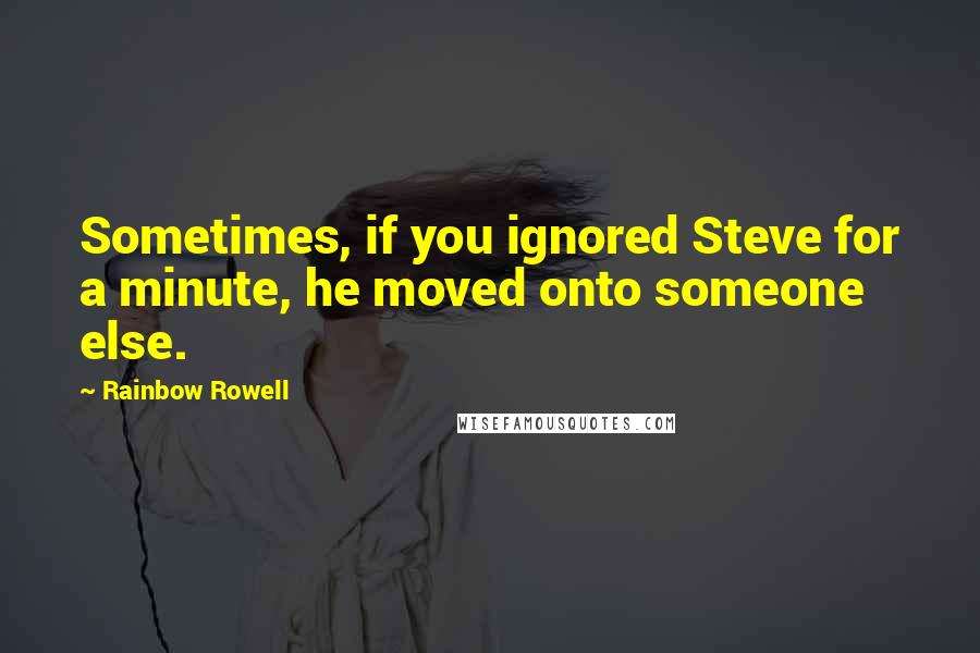 Rainbow Rowell Quotes: Sometimes, if you ignored Steve for a minute, he moved onto someone else.