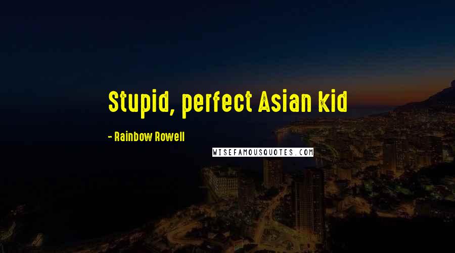 Rainbow Rowell Quotes: Stupid, perfect Asian kid