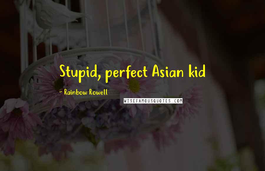 Rainbow Rowell Quotes: Stupid, perfect Asian kid