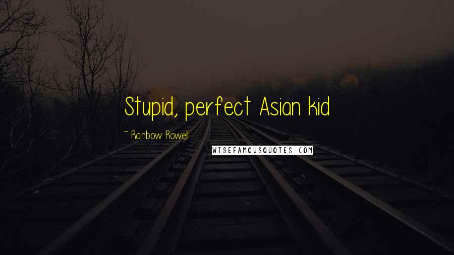 Rainbow Rowell Quotes: Stupid, perfect Asian kid