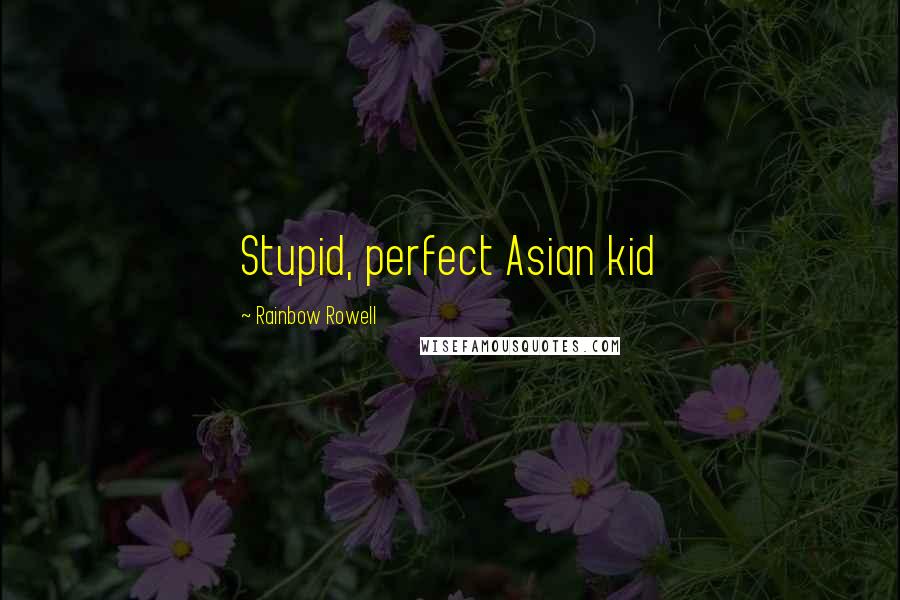 Rainbow Rowell Quotes: Stupid, perfect Asian kid