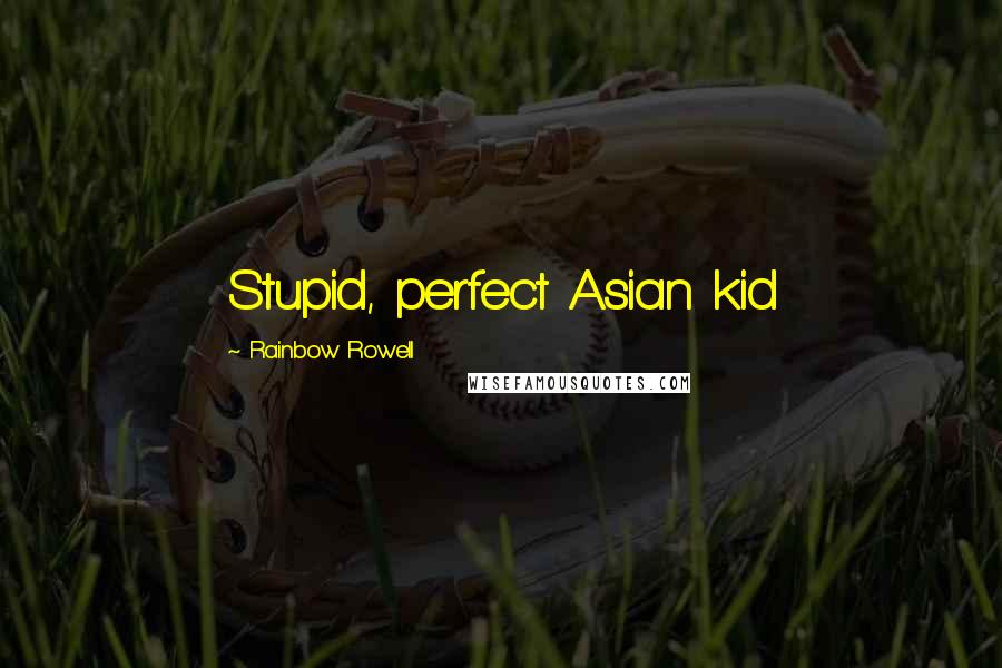 Rainbow Rowell Quotes: Stupid, perfect Asian kid