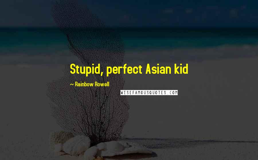 Rainbow Rowell Quotes: Stupid, perfect Asian kid