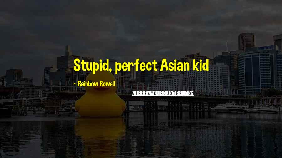 Rainbow Rowell Quotes: Stupid, perfect Asian kid