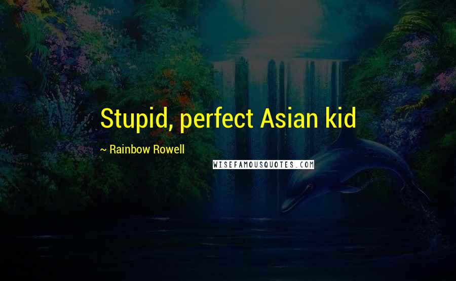 Rainbow Rowell Quotes: Stupid, perfect Asian kid