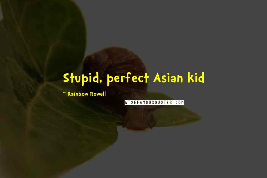 Rainbow Rowell Quotes: Stupid, perfect Asian kid