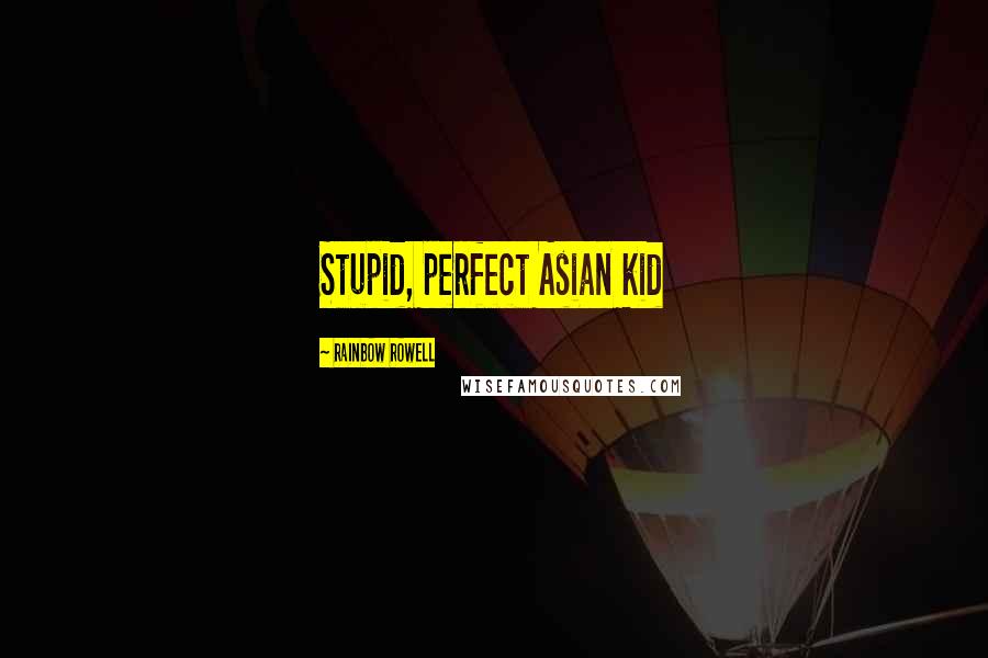 Rainbow Rowell Quotes: Stupid, perfect Asian kid