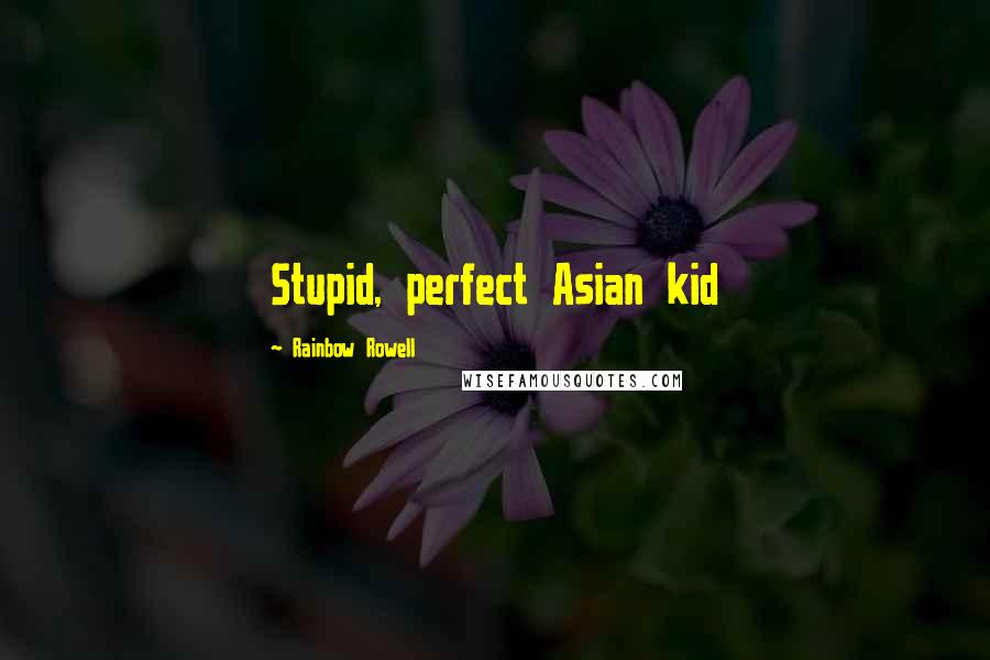 Rainbow Rowell Quotes: Stupid, perfect Asian kid