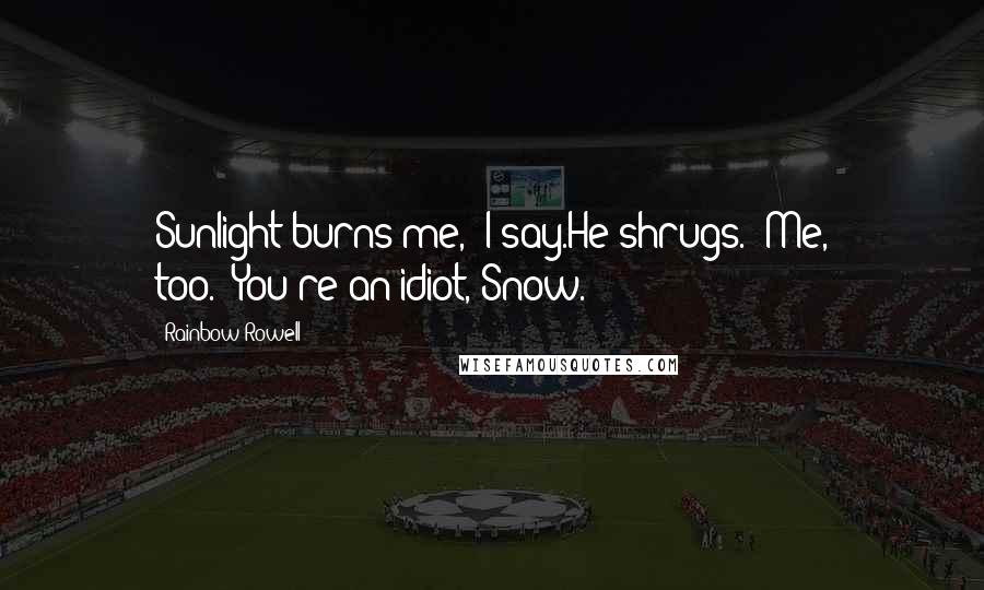 Rainbow Rowell Quotes: Sunlight burns me," I say.He shrugs. "Me, too.""You're an idiot, Snow.