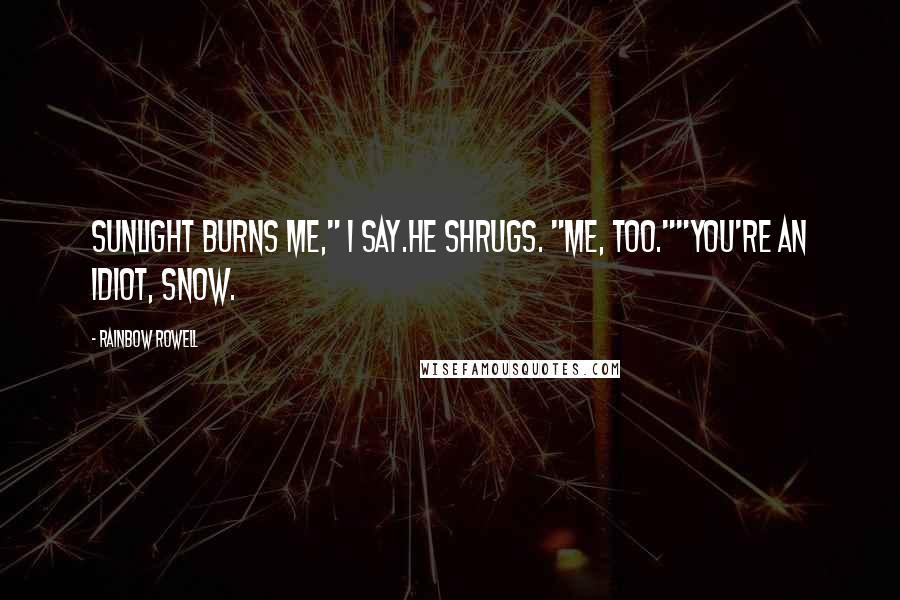 Rainbow Rowell Quotes: Sunlight burns me," I say.He shrugs. "Me, too.""You're an idiot, Snow.