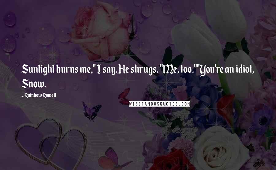 Rainbow Rowell Quotes: Sunlight burns me," I say.He shrugs. "Me, too.""You're an idiot, Snow.