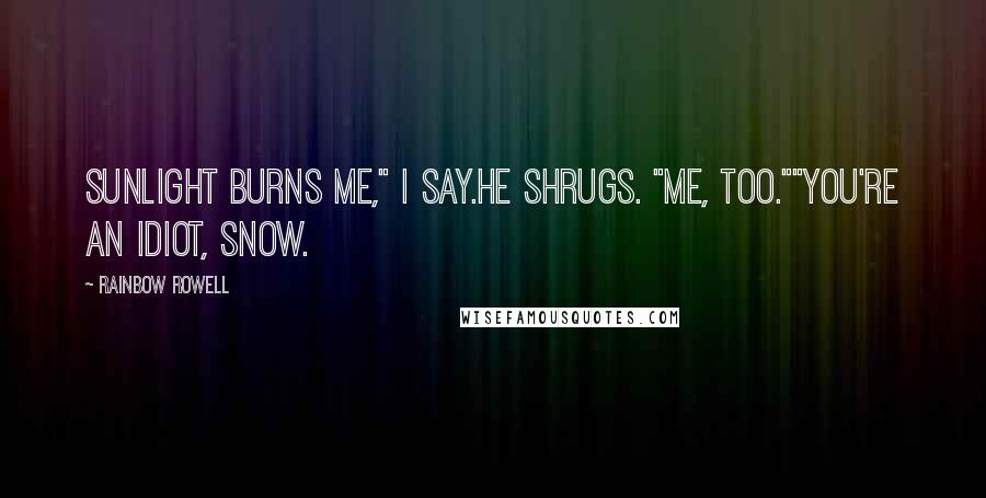 Rainbow Rowell Quotes: Sunlight burns me," I say.He shrugs. "Me, too.""You're an idiot, Snow.